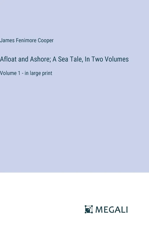 Afloat and Ashore; A Sea Tale, In Two Volumes: Volume 1 - in large print