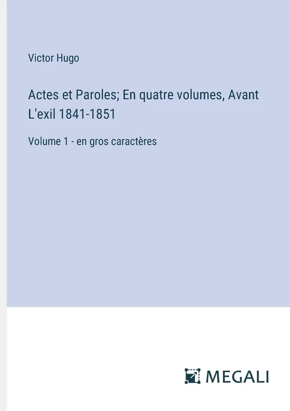 Actes et Paroles; En quatre volumes, Avant L'exil 1841-1851: Volume 1 - en gros caractères