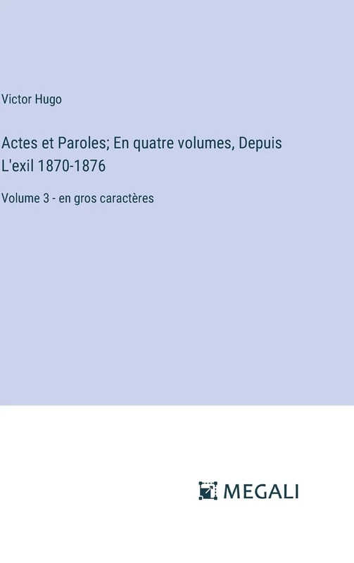 Actes et Paroles; En quatre volumes, Depuis L'exil 1870-1876: Volume 3 - en gros caractères
