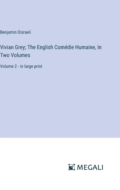 Vivian Grey; The English Comédie Humaine, In Two Volumes: Volume 2 - in large print