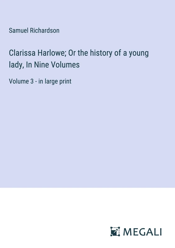 Clarissa Harlowe; Or the history of a young lady, In Nine Volumes: Volume 3 - in large print