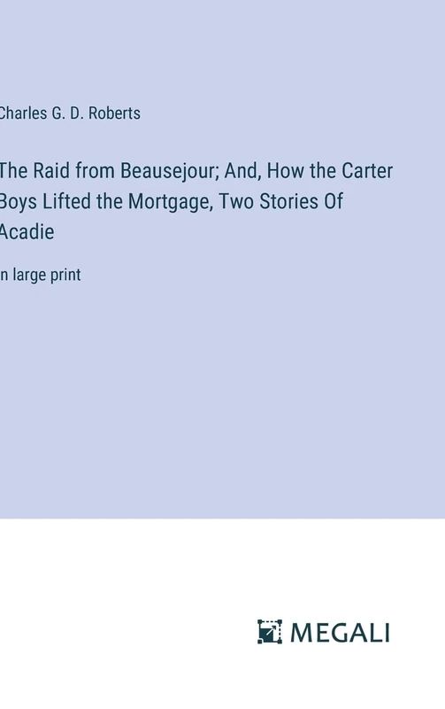 The Raid from Beausejour; And, How the Carter Boys Lifted the Mortgage, Two Stories Of Acadie: in large print - Image 1