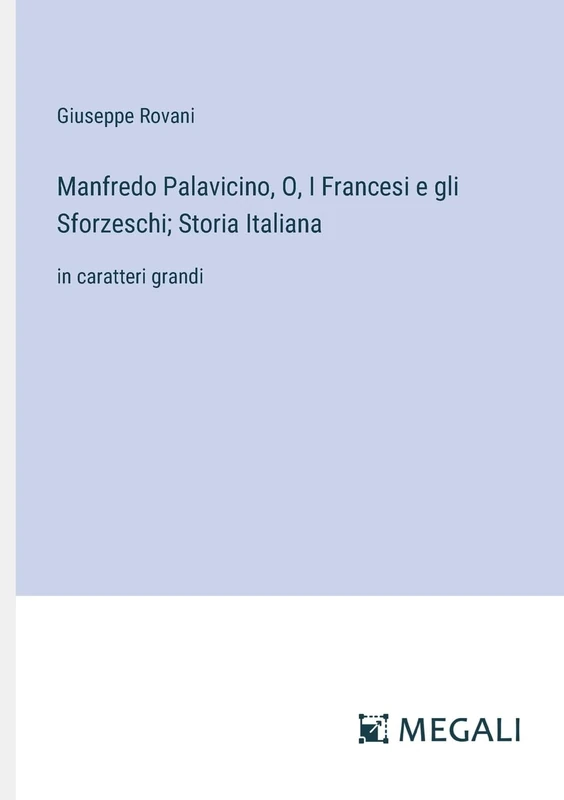 Manfredo Palavicino, O, I Francesi e gli Sforzeschi; Storia Italiana: in caratteri grandi