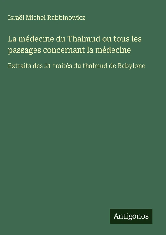 La médecine du Thalmud ou tous les passages concernant la médecine: Extraits des 21 traités du thalmud de Babylone