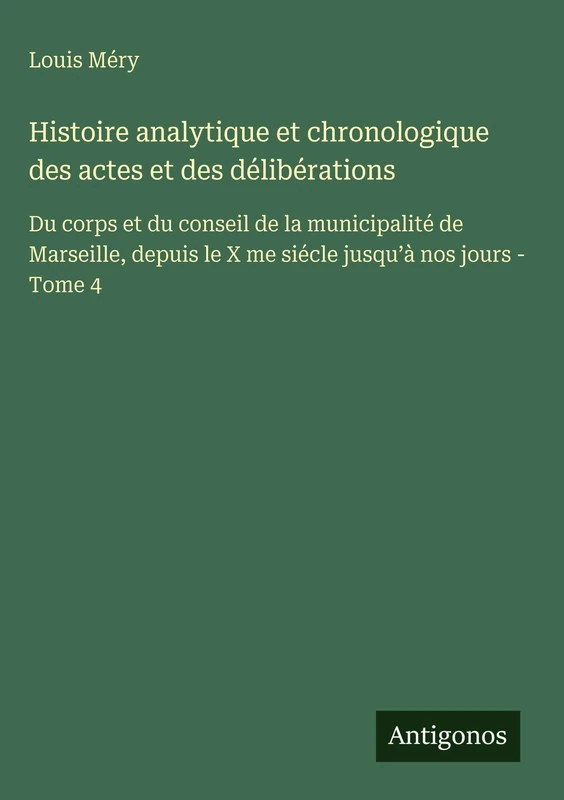 Histoire analytique et chronologique des actes et des délibérations: Du corps et du conseil de la municipalité de Marseille, depuis le X me siécle jusqu'à nos jours - Tome 4 - Image 1