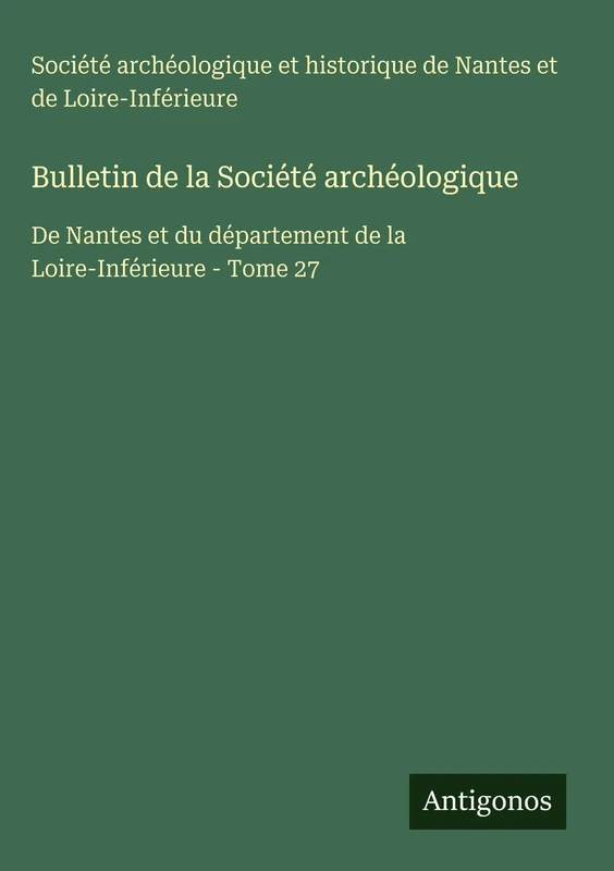 Bulletin de la Société archéologique: De Nantes et du département de la Loire-Inférieure - Tome 27