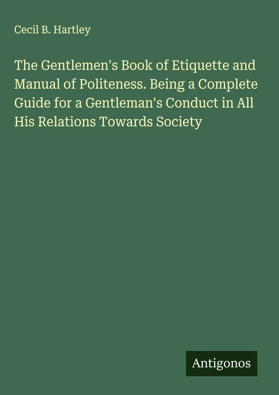 The Gentlemen's Book of Etiquette and Manual of Politeness. Being a Complete Guide for a Gentleman's Conduct in All His Relations Towards Society - Image 1