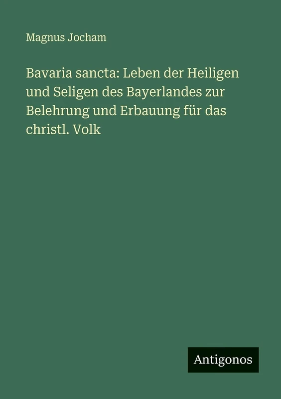Bavaria sancta: Leben der Heiligen und Seligen des Bayerlandes zur Belehrung und Erbauung für das christl. Volk