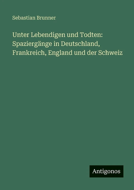 Unter Lebendigen und Todten: Spaziergänge in Deutschland, Frankreich, England und der Schweiz
