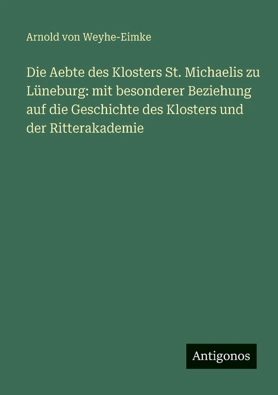 Die Aebte des Klosters St. Michaelis zu Lüneburg: mit besonderer Beziehung auf die Geschichte des Klosters und der Ritterakademie