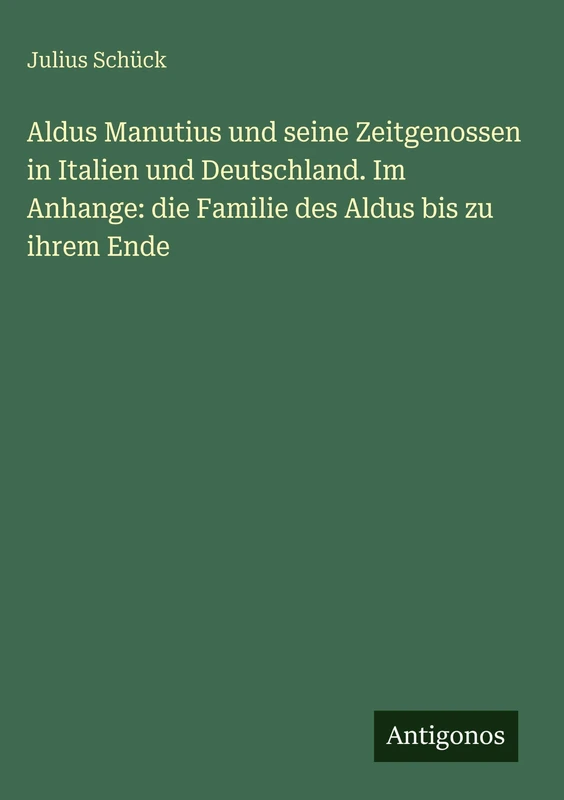 Aldus Manutius und seine Zeitgenossen in Italien und Deutschland. Im Anhange: die Familie des Aldus bis zu ihrem Ende