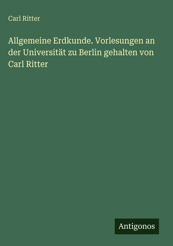 Allgemeine Erdkunde. Vorlesungen an der Universität zu Berlin gehalten von Carl Ritter