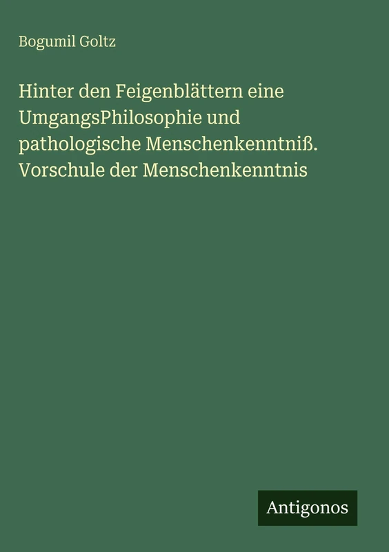 Hinter den Feigenblättern eine UmgangsPhilosophie und pathologische Menschenkenntniß. Vorschule der Menschenkenntnis