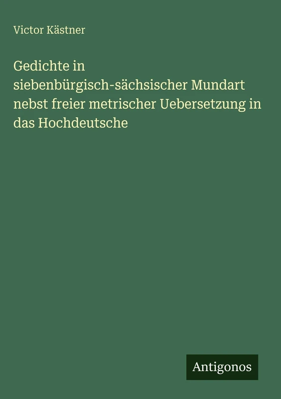 Gedichte in siebenbürgisch-sächsischer Mundart nebst freier metrischer Uebersetzung in das Hochdeutsche