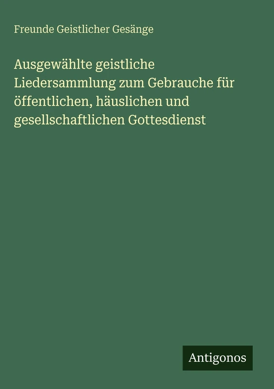 Ausgewählte geistliche Liedersammlung zum Gebrauche für öffentlichen, häuslichen und gesellschaftlichen Gottesdienst