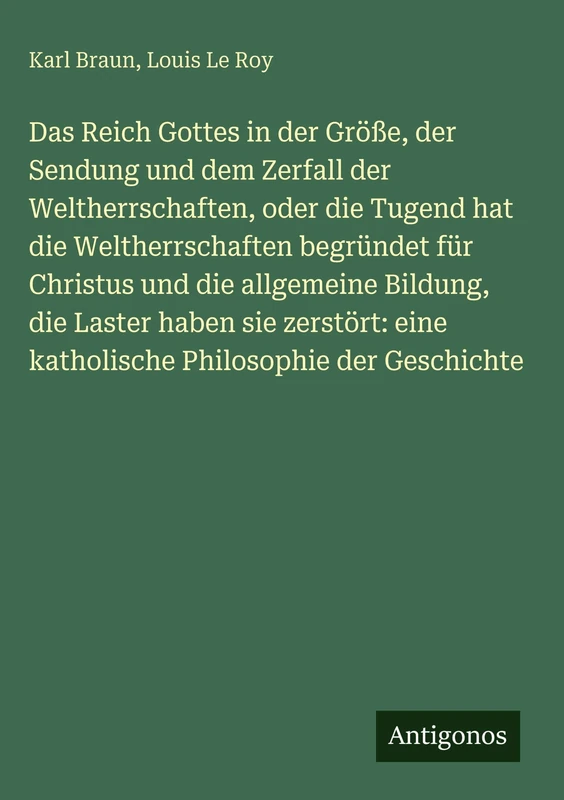 Das Reich Gottes in der Größe, der Sendung und dem Zerfall der Weltherrschaften, oder die Tugend hat die Weltherrschaften begründet für Christus und ... eine katholische Philosophie der Geschichte