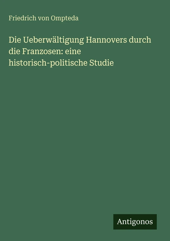 Die Ueberwältigung Hannovers durch die Franzosen: eine historisch-politische Studie