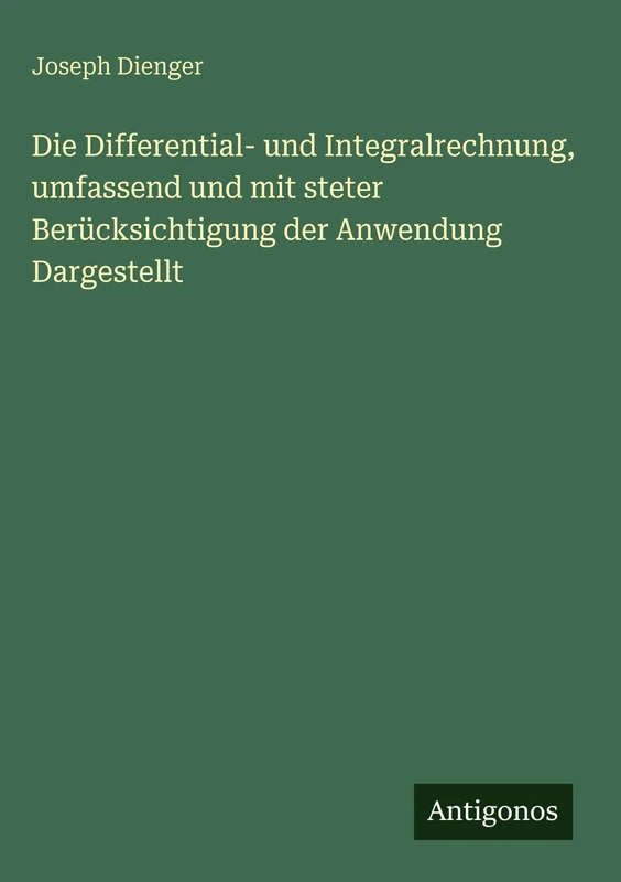 Die Differential- und Integralrechnung, umfassend und mit steter Berücksichtigung der Anwendung Dargestellt