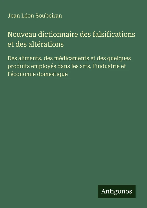 Nouveau dictionnaire des falsifications et des altérations: Des aliments, des médicaments et des quelques produits employés dans les arts, l'industrie et l'économie domestique