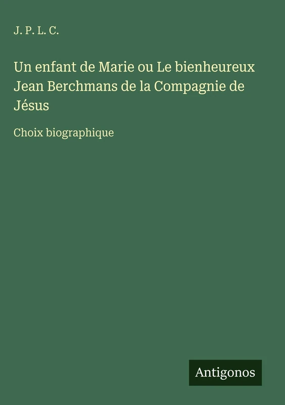 Un enfant de Marie ou Le bienheureux Jean Berchmans de la Compagnie de Jésus: Choix biographique