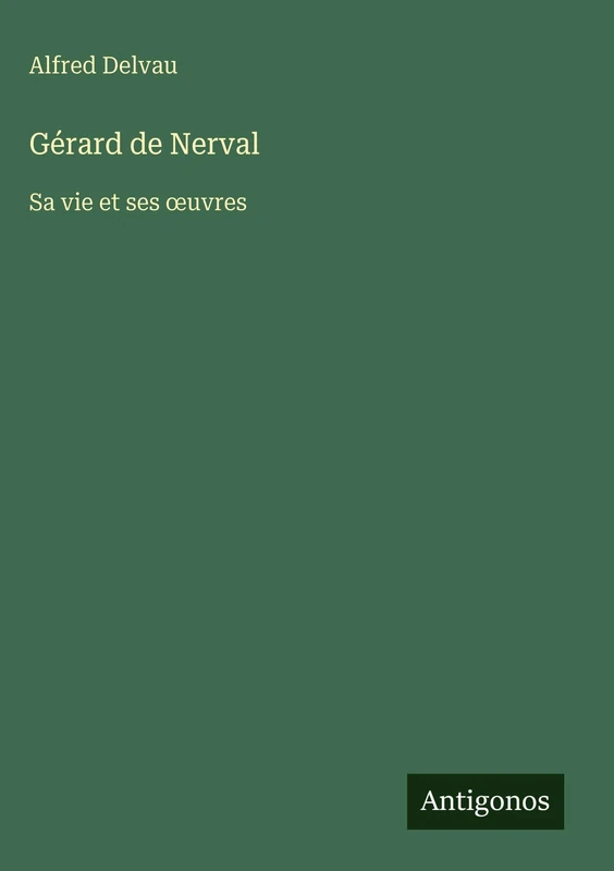 Gérard de Nerval: Sa vie et ses oeuvres