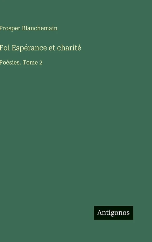 Foi Espérance et charité: Poésies. Tome 2