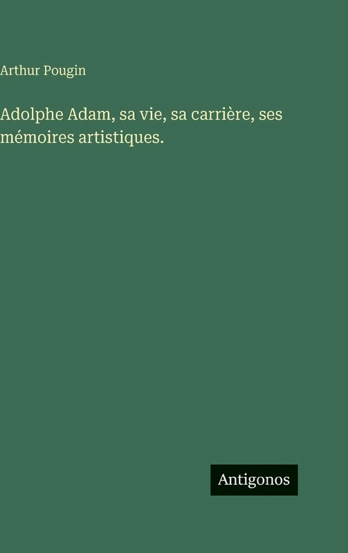 Adolphe Adam, sa vie, sa carrière, ses mémoires artistiques.