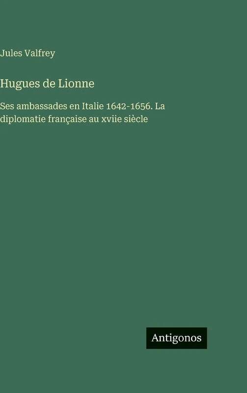 Hugues de Lionne: Ses ambassades en Italie 1642-1656. La diplomatie française au xviie siècle