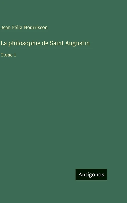 La philosophie de Saint Augustin: Tome 1