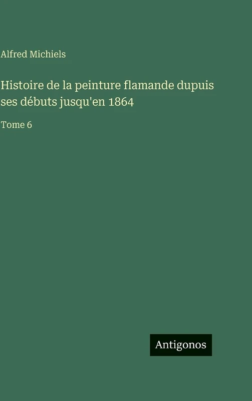 Histoire de la peinture flamande dupuis ses débuts jusqu'en 1864: Tome 6