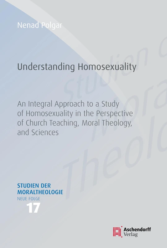 Understanding Homosexuality: An Integral Approach to a Study of Homosexuality in the Perspective of Church Teaching, Moral Theology, and Sciences (Studien der Moraltheologie. Neue Folge Series)