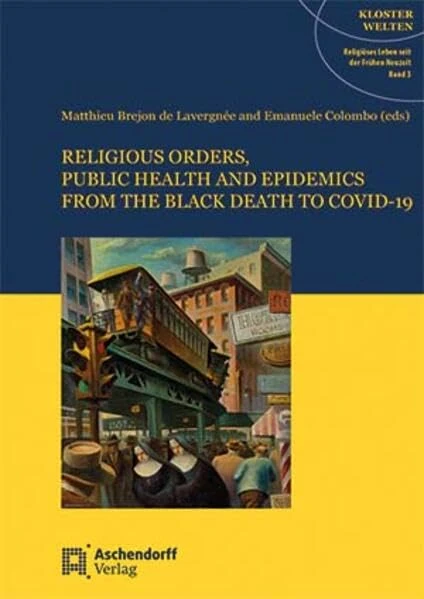 Religious Orders, Public Health and Epidemics: From the Black Death to Covid-19 (Klosterwelten, Religioses Leben Seit Der Fruhen Neuzeit, 3)