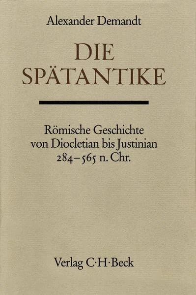 Handbuch der Altertumswissenschaft.: Die Spätantike: Römische Geschichte von Diocletian bis Justinian 284 bis 565 n. Chr