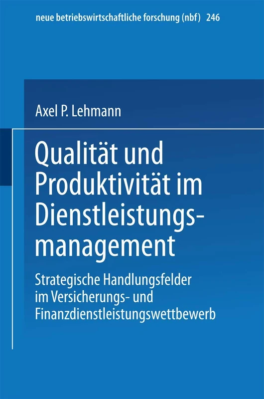 Qualität und Produktivität im Dienstleistungsmanagement: Strategische Handlungsfelder im Versicherungs- und Finanzdienstleistungswettbewerb: 246 (neue betriebswirtschaftliche forschung (nbf), 246)