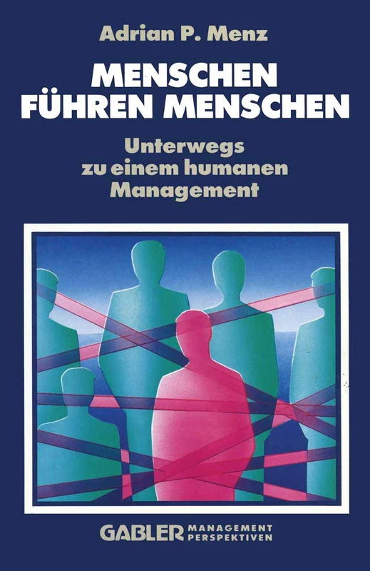 Menschen Führen Menschen: Unterwegs zu einem humanen Management
