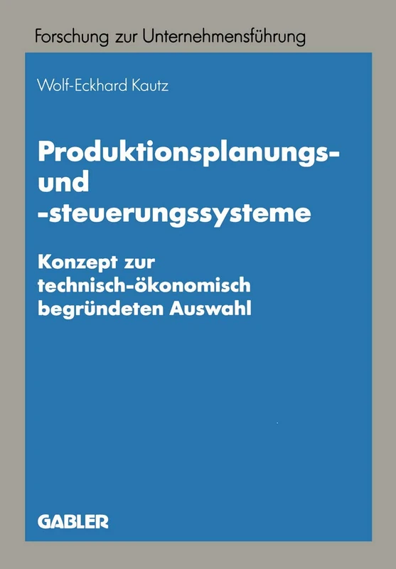 Produktionsplanungs- und -steuerungssysteme: Konzept zur technisch-ökonomisch begründeten Auswahl: 28 (Betriebswirtschaftliche Forschung zur Unternehmensführung, 28)