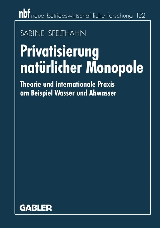Privatisierung natürlicher Monopole: Theorie und internationale Praxis am Beispiel Wasser und Abwasser: 141 (neue betriebswirtschaftliche forschung (nbf), 141)