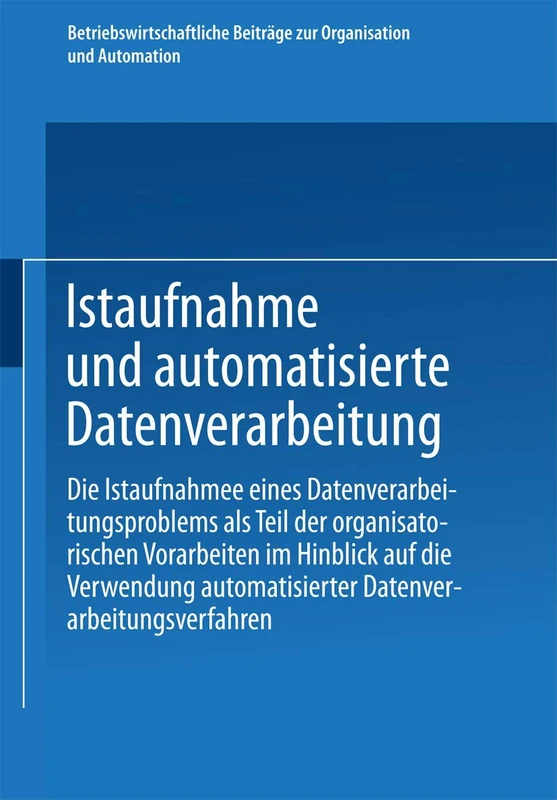 Istaufnahme und automatisierte Datenverarbeitung: Die Istaufnahme eines Datenverarbeitungsproblems als Teil der organisatorischen Vorarbeiten im ... Beiträge zur Organisation und Automation, 15)