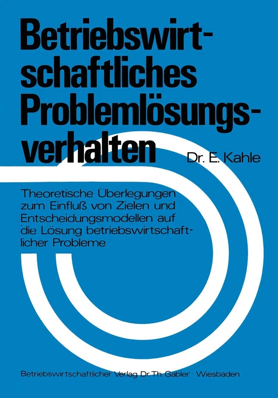 Betriebswirtschaftliches Problemlösungsverhalten: Theoretische Überlegungen zum Einfluß von Zielen und Entscheidungsmodellen auf die Lösung betriebswirtschaftlicher Probleme