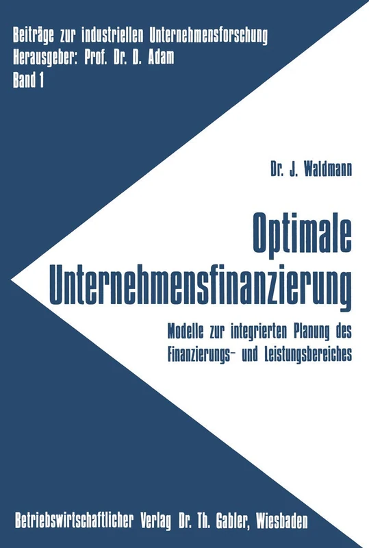 Optimale Unternehmensfinanzierung: Modelle zur integrierten Planung des Finanzierungs- und Leistungsbereiches: 1 (Beiträge zur industriellen Unternehmensforschung, 1)