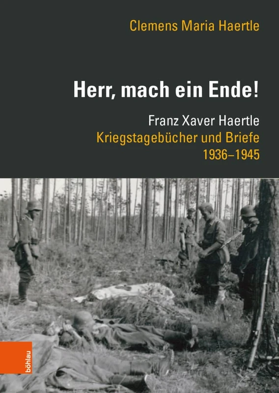 Herr, mach ein Ende!: Franz Xaver Haertle. Kriegstagebucher Und Briefe 1936-1945