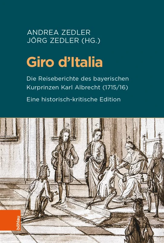 Giro d'Italia: Die Reiseberichte des bayerischen Kurprinzen Karl Albrecht (1715/16). Eine historisch-kritische Edition: 90 (Beihefte zum Archiv für Kulturgeschichte)