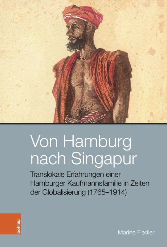 Von Hamburg nach Singapur: Translokale Erfahrungen einer Hamburger Kaufmannsfamilie in Zeiten der Globalisierung (1765--1914) (Peripherien / Peripheries - Band 008)