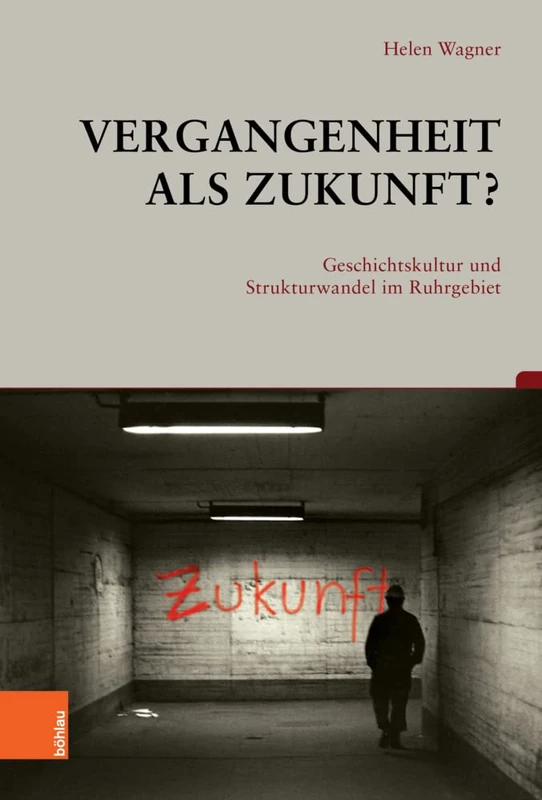 Vergangenheit ALS Zukunft?: Geschichtskultur Und Strukturwandel Im Ruhrgebiet (Beitrage Zur Geschichtskultur, 45)