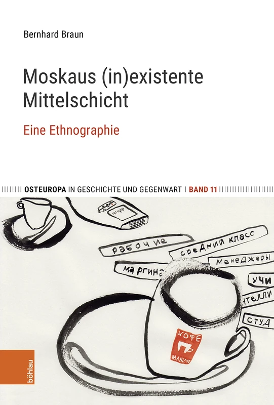 Moskaus (in)existente Mittelschicht: Eine Ethnographie. Mit einem Vorwort von Elisabeth Schimpfössl: Band 011 (Osteuropa in Geschichte und Gegenwart)