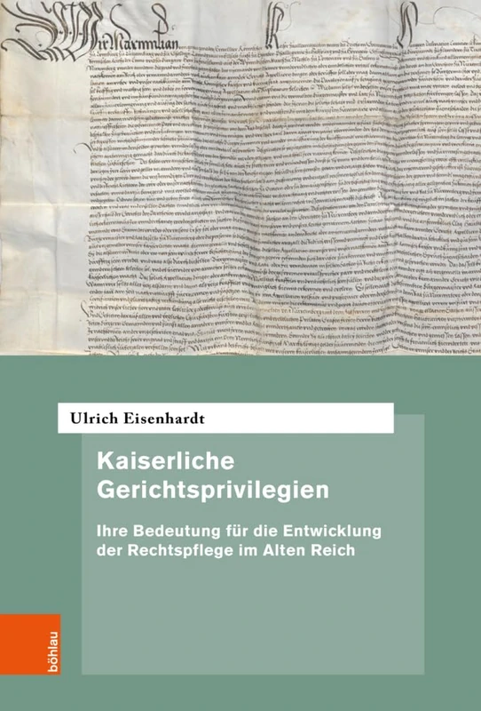 Kaiserliche Gerichtsprivilegien: Ihre Bedeutung für die Entwicklung der Rechtspflege im Alten Reich (Quellen und Forschungen zur hochsten Gerichtsbarkeit im Alten Reich, 78)