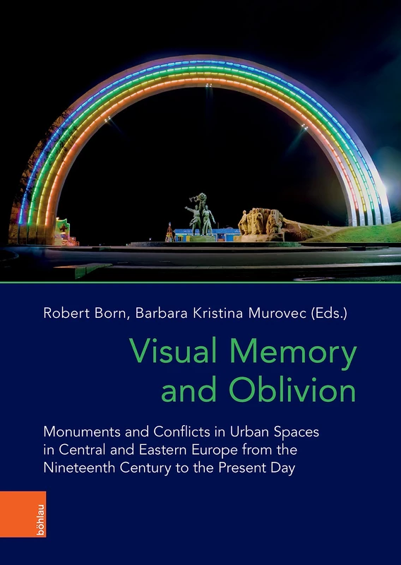 Visual Memory and Oblivion: Monuments and Conflicts in Urban Spaces in Central and Eastern Europe from the Nineteenth Century to the Present Day (Das östliche Europa: Kunst- und Kulturgeschichte)
