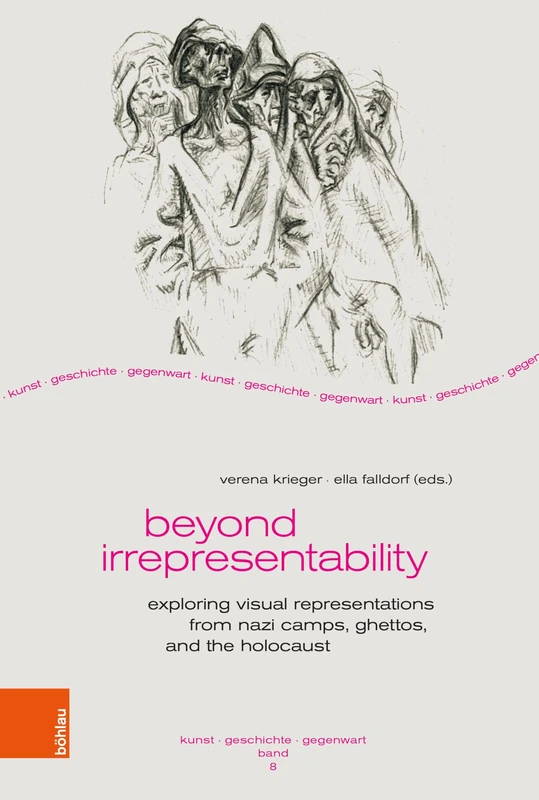 Beyond Irrepresentability: Exploring Visual Representations from Nazi Camps, Ghettos, and the Holocaust: Exploring Images from Nazi Camps, Ghettos, and the Holocaust (Kunst – Geschichte – Gegenwart)