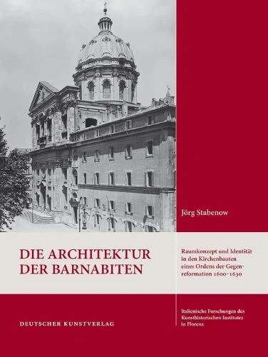 Die Architektur Der Barnabiten: Raumkonzept Und Identität in Den Kirchenbauten Eines Ordens Der Gegenreformation 1600-1630 (Italienische Forschungen ... in Florenz, Max-Planck-Institut, 4. Folge)