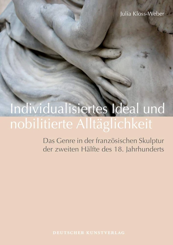 Individualisiertes Ideal und nobilitierte Alltäglichkeit: Das Genre in der französischen Skulptur der zweiten Hälfte des 18. Jahrhunderts (Kunstwissenschaftliche Studien, 174)